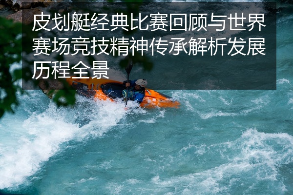皮划艇经典比赛回顾与世界赛场竞技精神传承解析发展历程全景