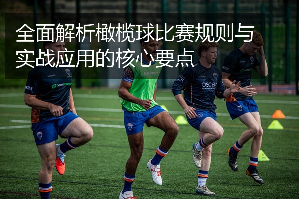 全面解析橄榄球比赛规则与实战应用的核心要点