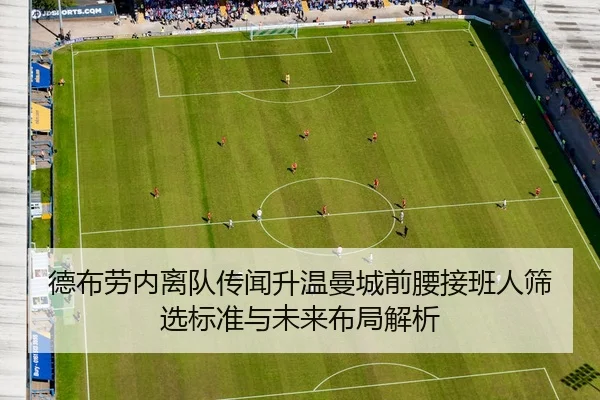 德布劳内离队传闻升温曼城前腰接班人筛选标准与未来布局解析