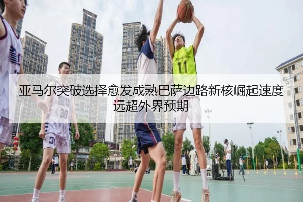 亚马尔突破选择愈发成熟巴萨边路新核崛起速度远超外界预期