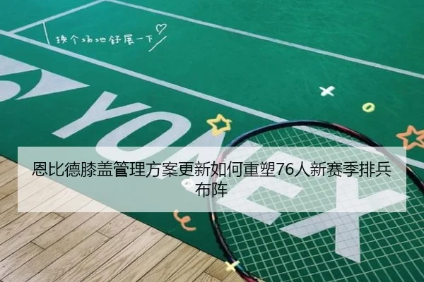 恩比德膝盖管理方案更新如何重塑76人新赛季排兵布阵