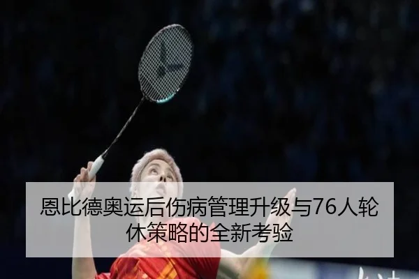 恩比德奥运后伤病管理升级与76人轮休策略的全新考验